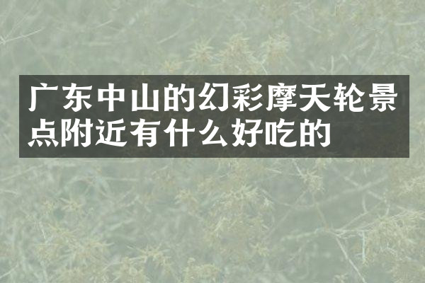 广东中山的幻彩摩天轮景点附近有什么好吃的