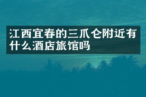 江西宜春的三爪仑附近有什么酒店旅馆吗