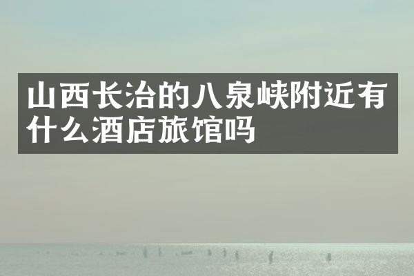 山西长治的八泉峡附近有什么酒店旅馆吗