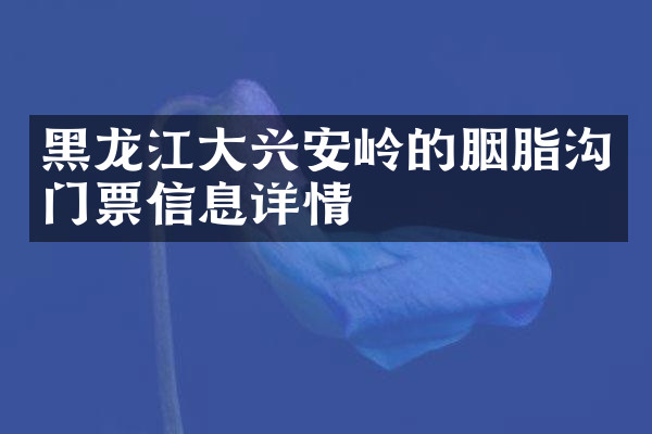 黑龙江大兴安岭的胭脂沟门票信息详情