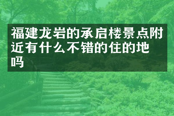 福建龙岩的承启楼景点附近有什么不错的住的地方吗