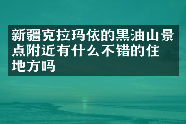 新疆克拉玛依的黑油山景点附近有什么不错的住的地方吗