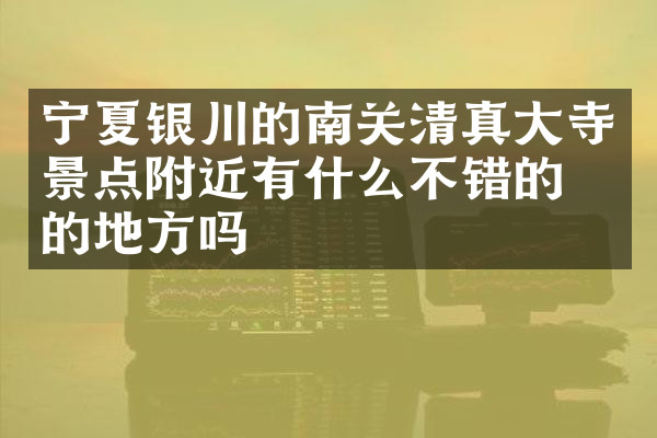 宁夏银川的南关清真大寺景点附近有什么不错的住的地方吗