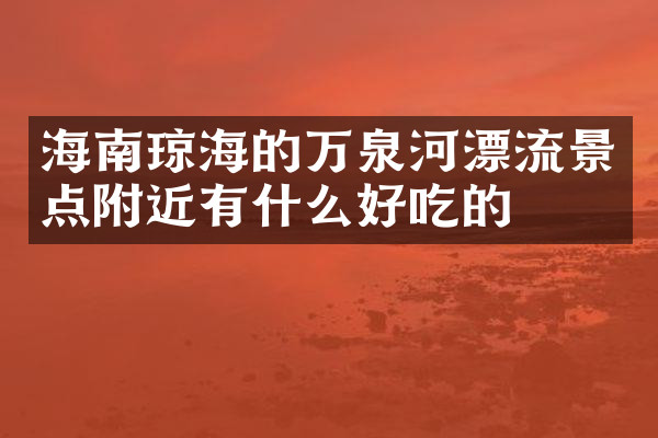 海南琼海的万泉河漂流景点附近有什么好吃的