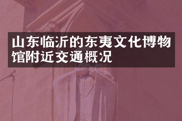 山东临沂的东夷文化博物馆附近交通概况
