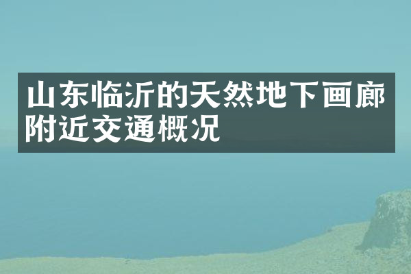 山东临沂的天然地下画廊附近交通概况