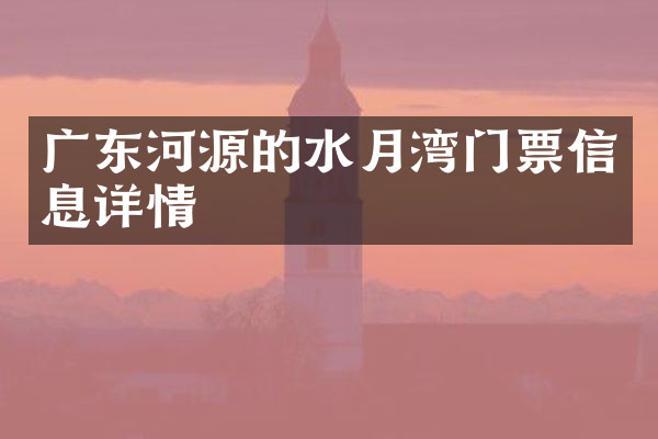 广东河源的水月湾门票信息详情