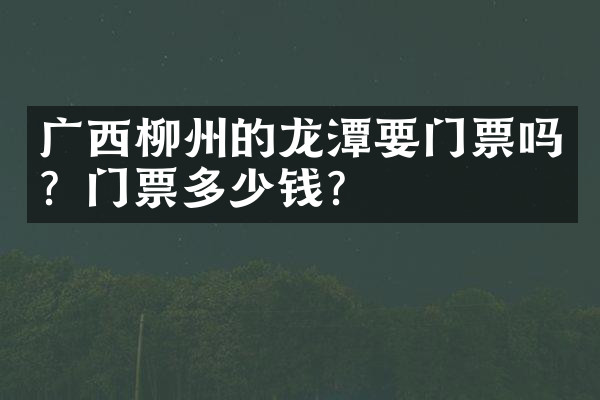广西柳州的龙潭要门票吗？门票多少钱？