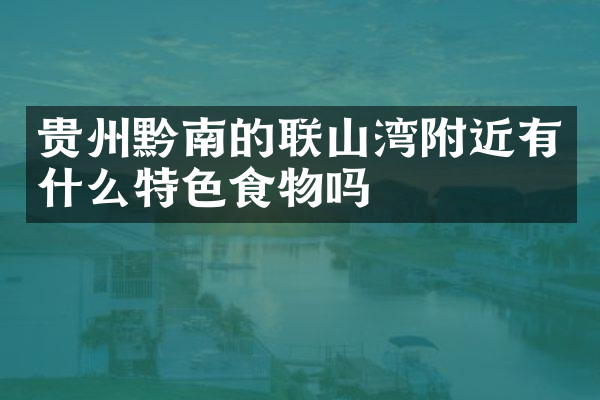 贵州黔南的联山湾附近有什么特色食物吗