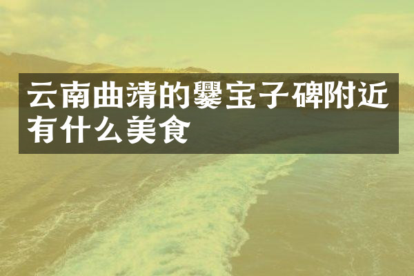 云南曲靖的爨宝子碑附近有什么美食