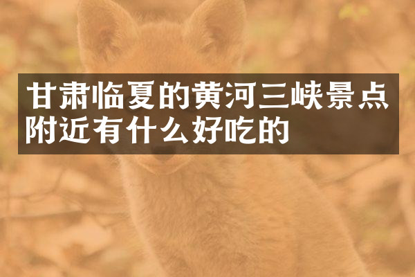 甘肃临夏的黄河三峡景点附近有什么好吃的