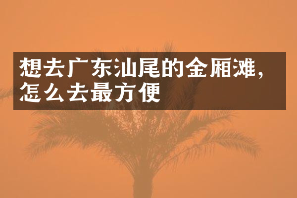 想去广东汕尾的金厢滩，怎么去最方便