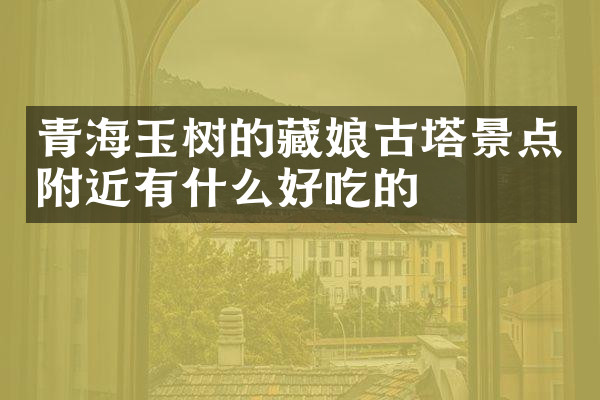 青海玉树的藏娘古塔景点附近有什么好吃的