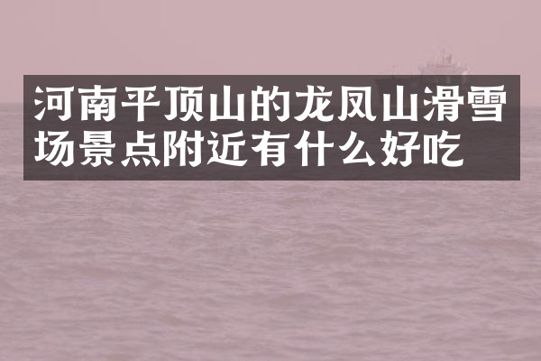 河南平顶山的龙凤山滑雪场景点附近有什么好吃的