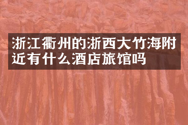 浙江衢州的浙西大竹海附近有什么酒店旅馆吗
