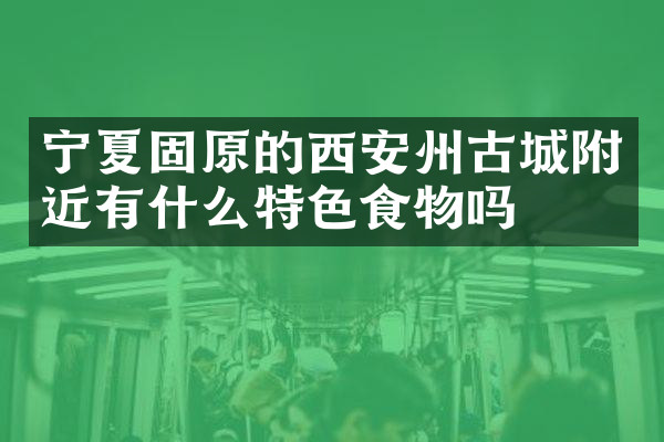 宁夏固原的西安州古城附近有什么特色食物吗
