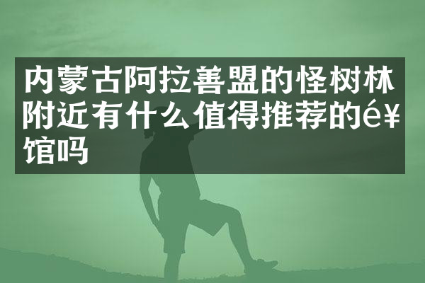 内蒙古阿拉善盟的怪树林附近有什么值得推荐的饭馆吗