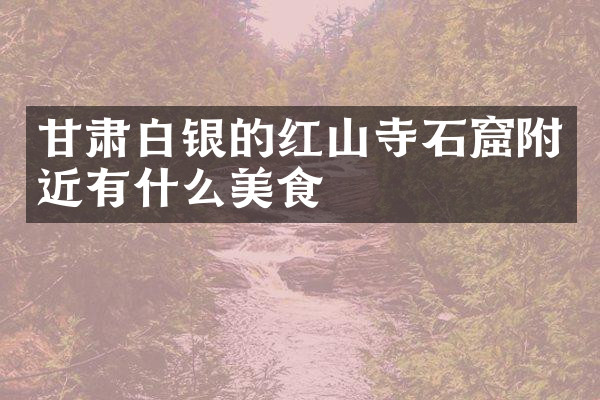 甘肃白银的红山寺石窟附近有什么美食