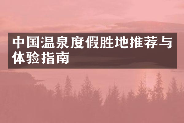 中国温泉度假胜地推荐与体验指南
