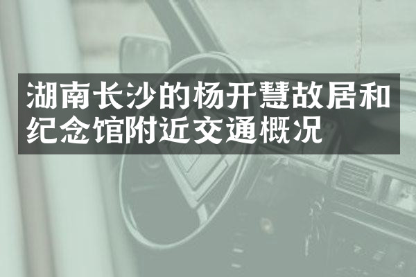 湖南长沙的杨开慧故居和纪念馆附近交通概况