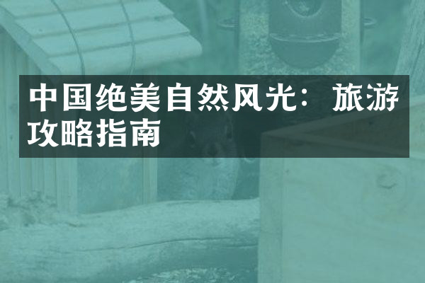 中国绝美自然风光：旅游攻略指南