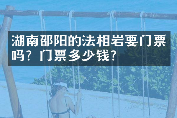 湖南邵阳的法相岩要门票吗？门票多少钱？