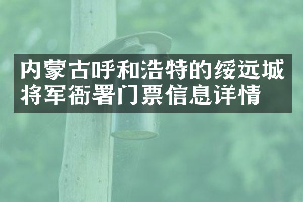 内蒙古呼和浩特的绥远城将军衙署门票信息详情