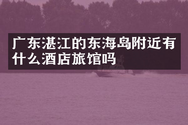 广东湛江的东海岛附近有什么酒店旅馆吗