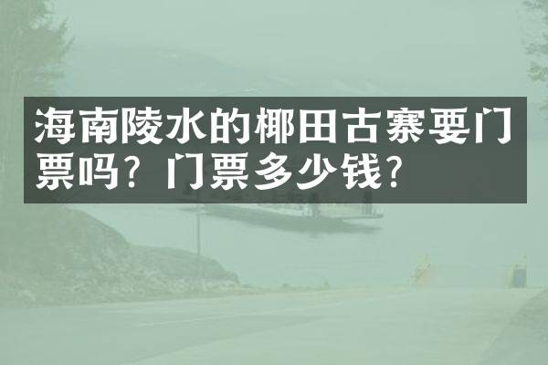 海南陵水的椰田古寨要门票吗？门票多少钱？