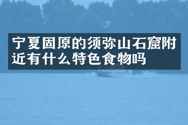 宁夏固原的须弥山石窟附近有什么特色食物吗