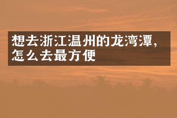想去浙江温州的龙湾潭，怎么去最方便