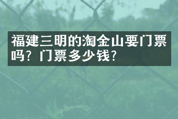 福建三明的淘金山要门票吗？门票多少钱？