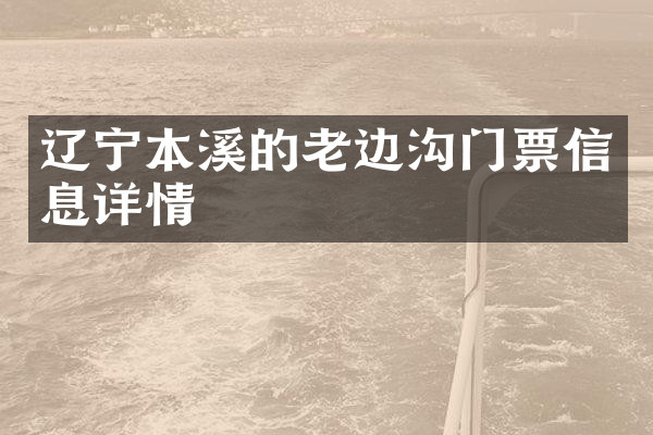 辽宁本溪的老边沟门票信息详情