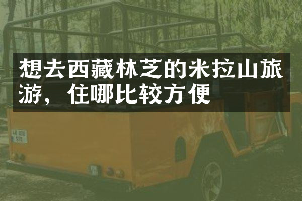 想去西藏林芝的米拉山旅游，住哪比较方便