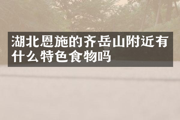 湖北恩施的齐岳山附近有什么特色食物吗
