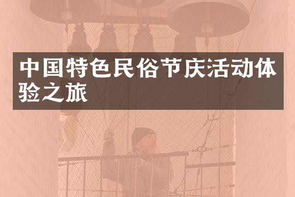 中国特色民俗节庆活动体验之旅