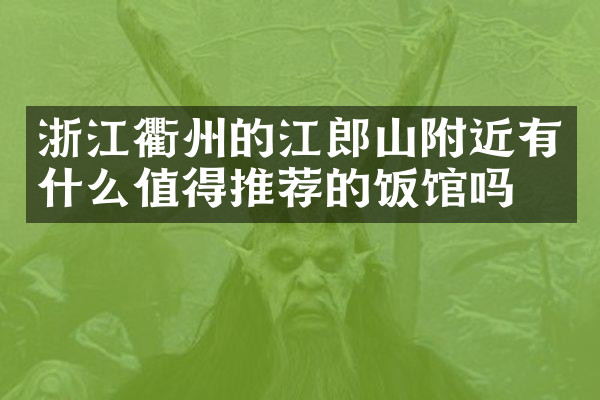 浙江衢州的江郎山附近有什么值得推荐的饭馆吗