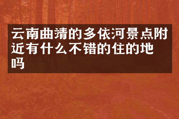 云南曲靖的多依河景点附近有什么不错的住的地方吗