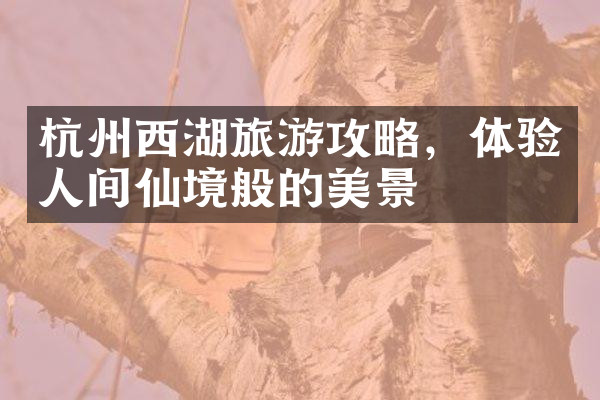 杭州西湖旅游攻略，体验人间仙境般的美景