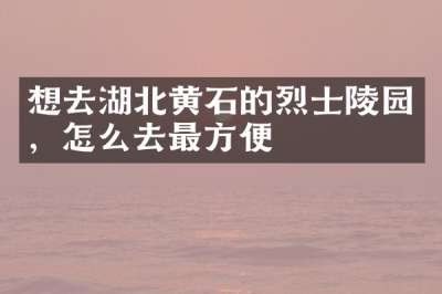想去湖北黄石的烈士陵园，怎么去最方便