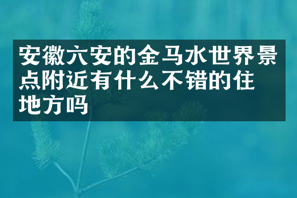 安徽六安的金马水世界景点附近有什么不错的住的地方吗