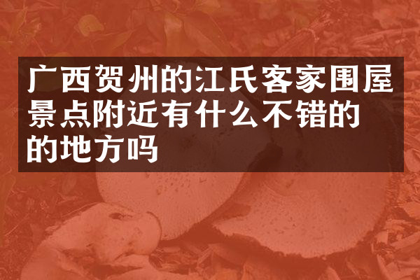 广西贺州的江氏客家围屋景点附近有什么不错的住的地方吗