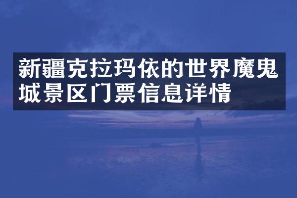 新疆克拉玛依的世界魔鬼城景区门票信息详情