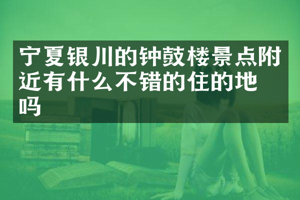 宁夏银川的钟鼓楼景点附近有什么不错的住的地方吗