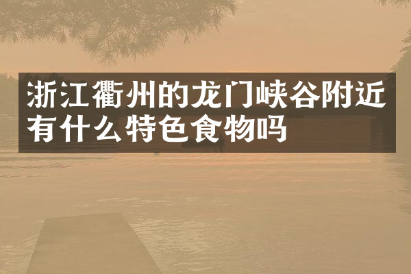 浙江衢州的龙门峡谷附近有什么特色食物吗
