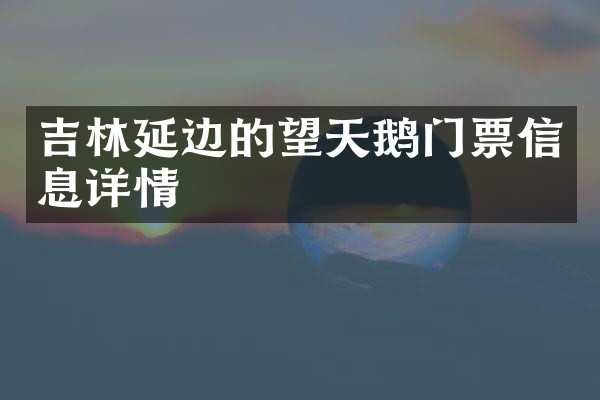 吉林延边的望天鹅门票信息详情
