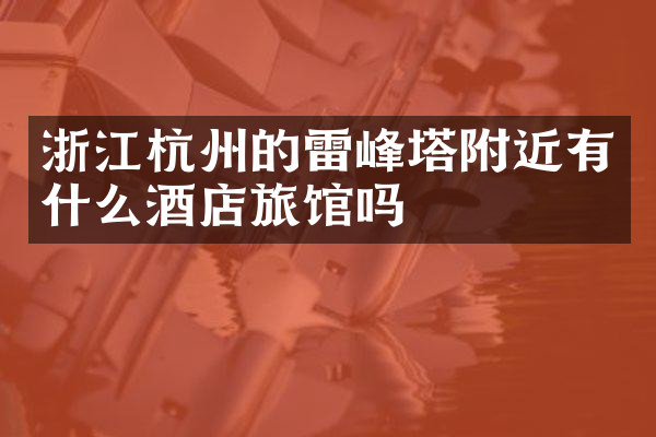 浙江杭州的雷峰塔附近有什么酒店旅馆吗