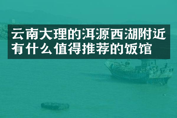 云南大理的洱源西湖附近有什么值得推荐的饭馆吗