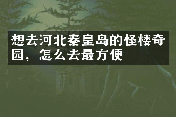 想去河北秦皇岛的怪楼奇园，怎么去最方便