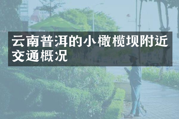 云南普洱的小橄榄坝附近交通概况